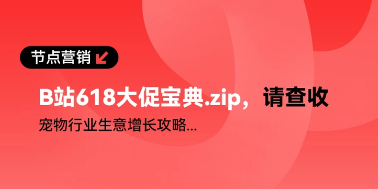 B站618大促宝典｜人宠共生时代的流量与生意解法