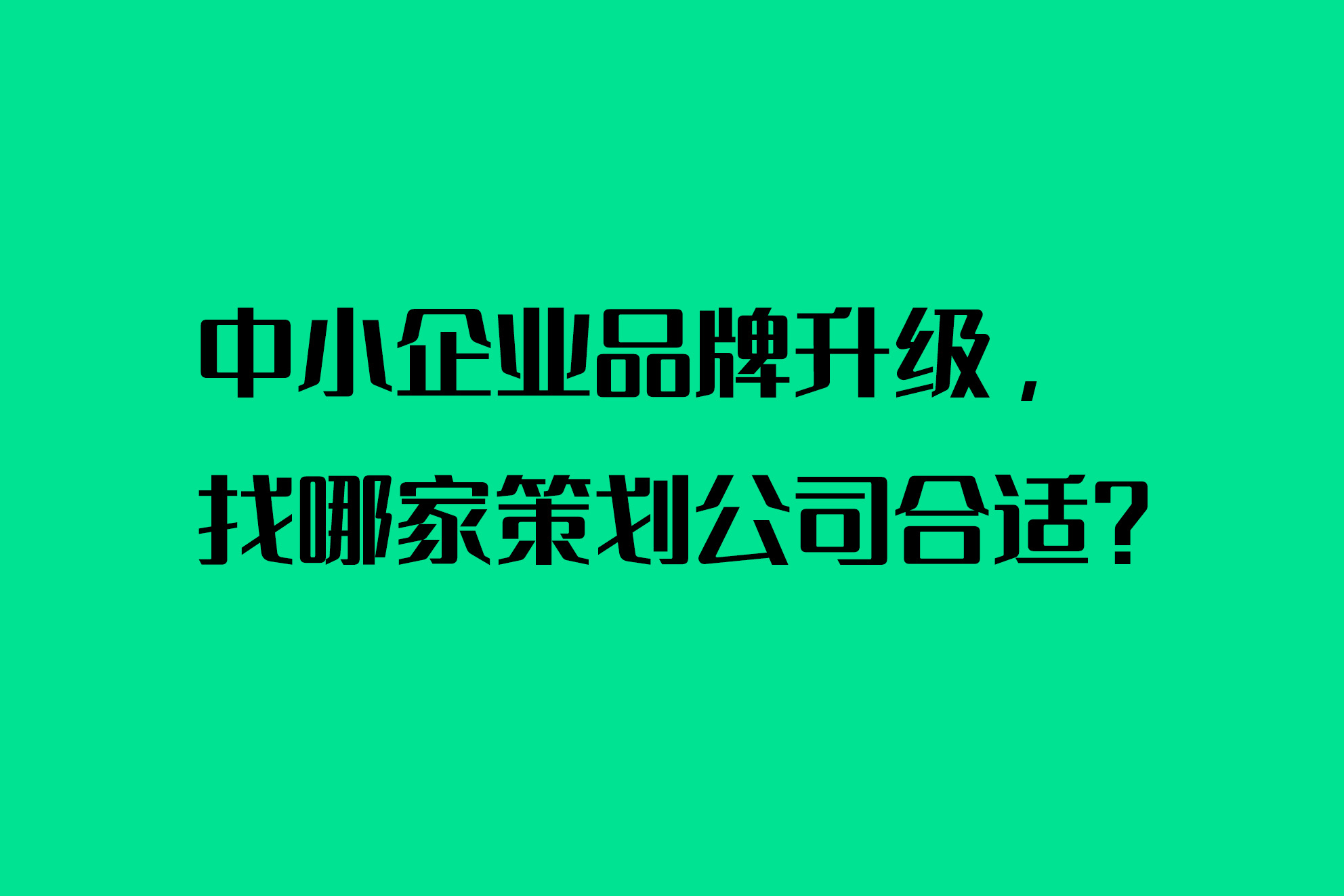 中小企业品牌升级，找哪家策划公司合适？