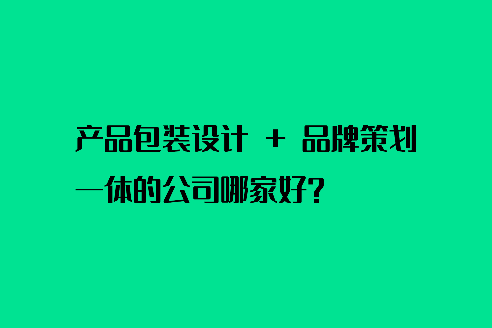 产品包装设计 + 品牌策划一体的公司哪家好？