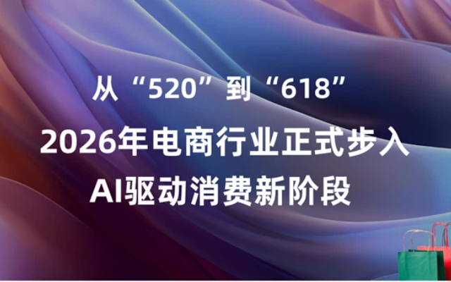 行业观察 | 从“520”到“618”：2026年电商行业正式步入AI驱动消费新阶段