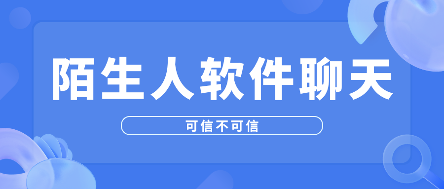陌生人软件聊天安全吗？读懂这些再交友