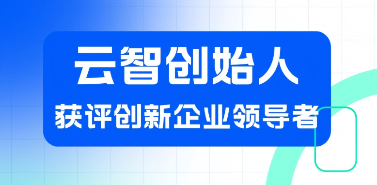 云智科技创始人荣获“创新企业领导者”称号