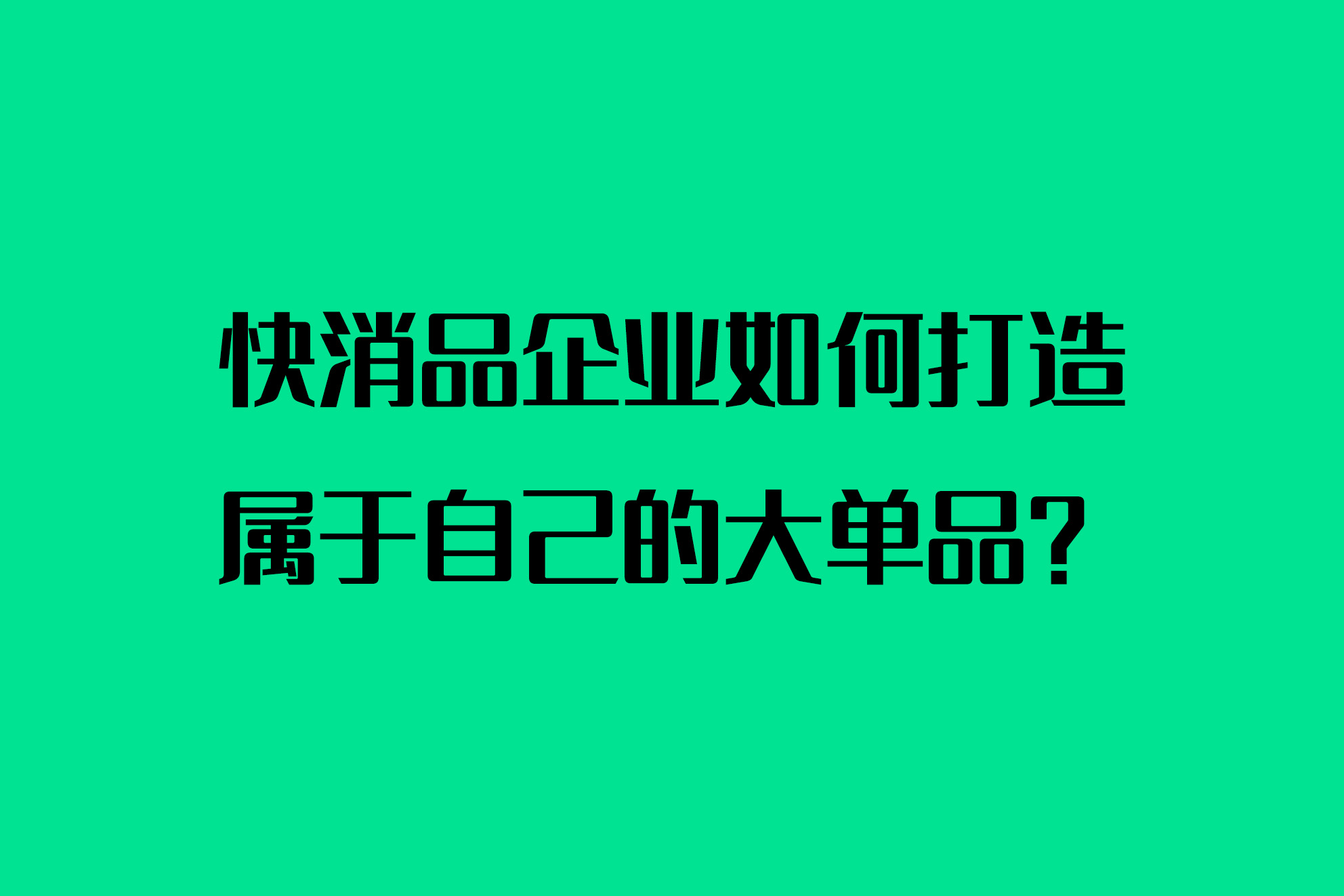 快消品企业如何打造属于自己的大单品？