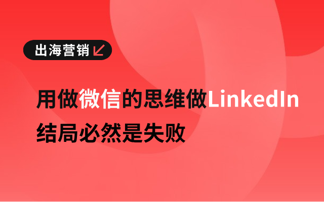 B2B出海企业领英营销第一步：Linkedin与微信有什么不同？