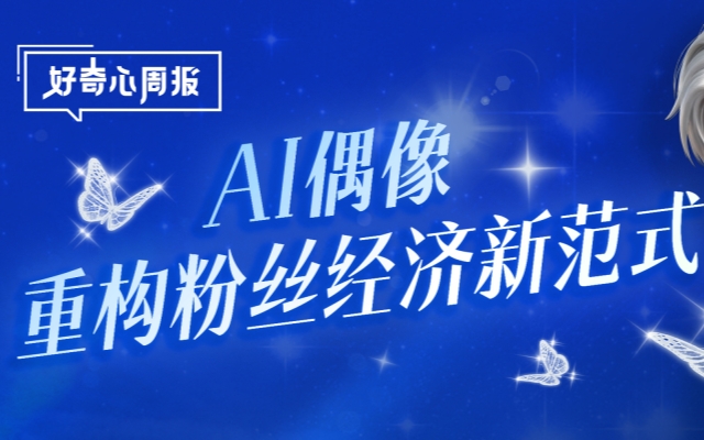 好奇心周报丨选秀出道、演戏出歌，AI偶像为什么能圈粉又赚钱？
