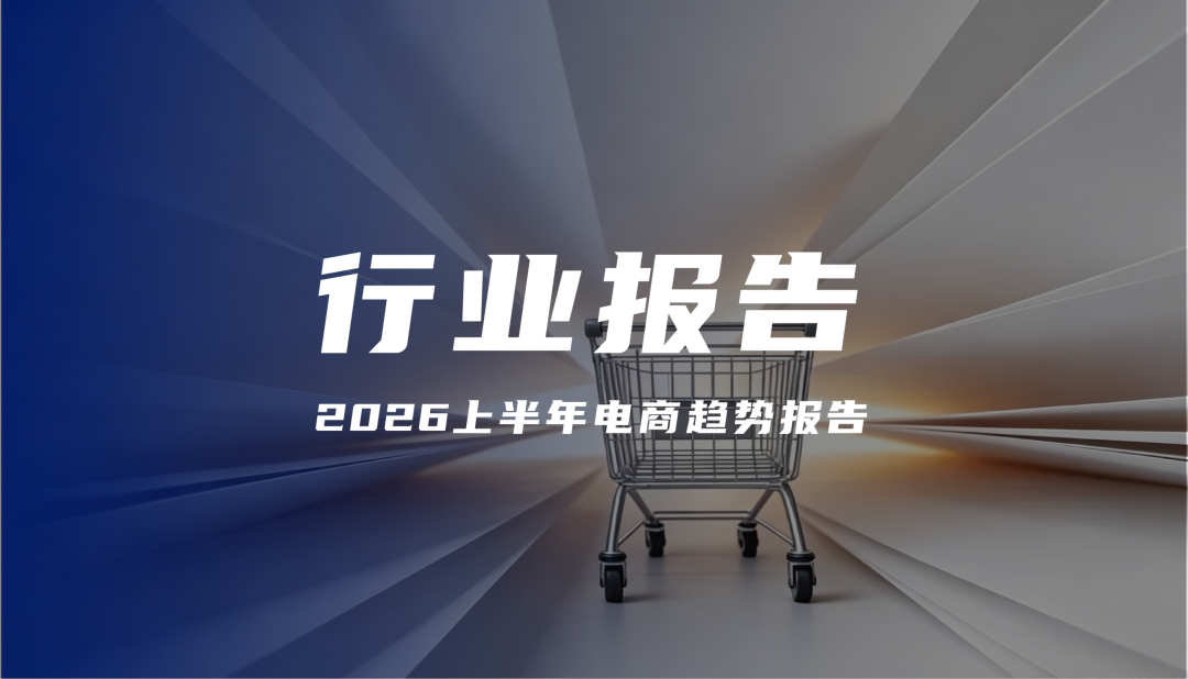 报告解读｜《2026上半年电商趋势报告》（可下载）