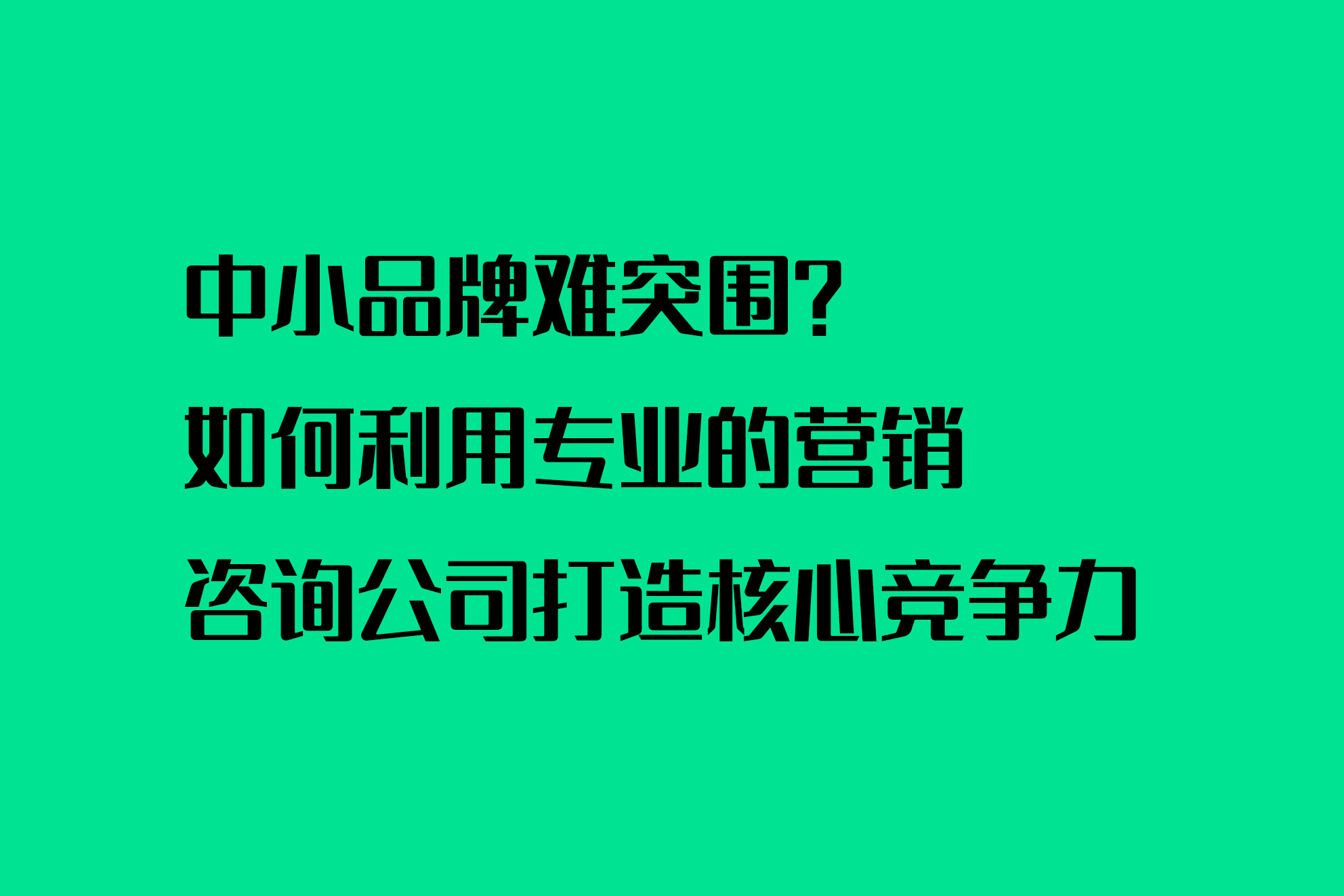 中小品牌难突围？如何利用专业的营销咨询公司打造核心竞争力