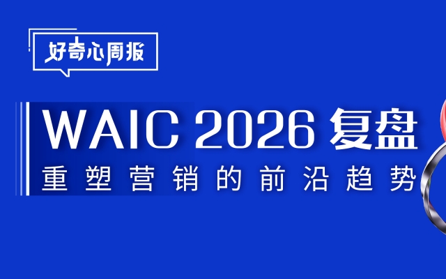 好奇心周报丨2026WAIC复盘：营销人必读AI新趋势