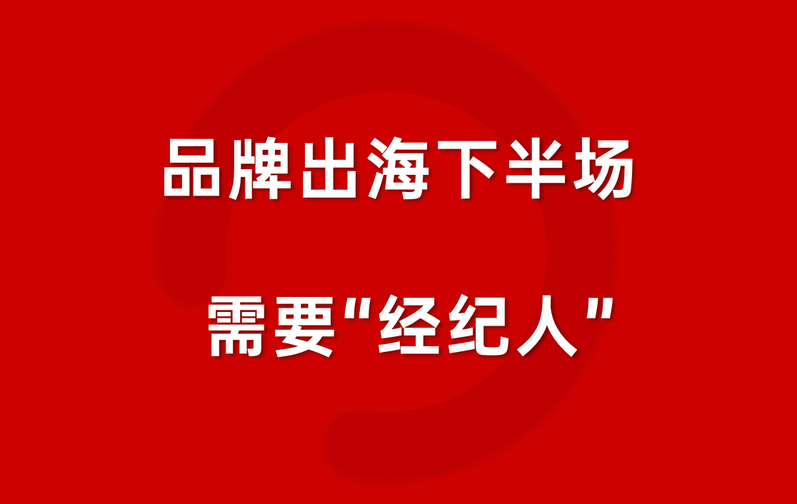 中国品牌出海下半场，需要 “经纪人”
