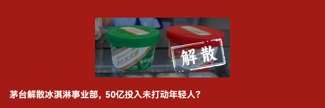 茅台解散冰淇淋事业部，50亿投入未打动年轻人？