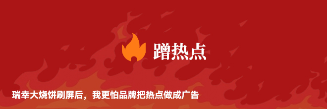 瑞幸大烧饼刷屏后,我更怕品牌把热点做成广告 瑞幸大烧饼刷屏后,我更怕品牌把热点做成广告