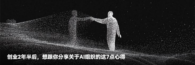 创业2年半后，想跟你分享关于AI组织的这7点心得